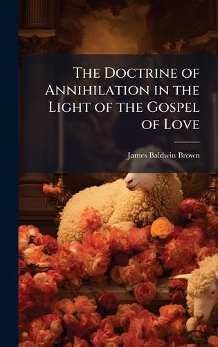 Cover image for The Doctrine of Annihilation in the Light of the Gospel of Love