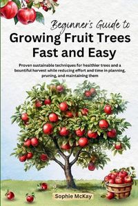 Cover image for Beginner's Guide to Growing Fruit Trees Fast and Easy