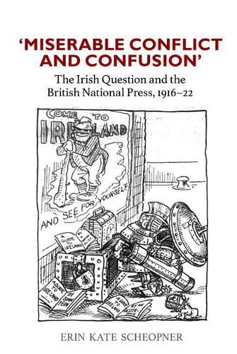 Cover image for 'Miserable Conflict and Confusion': The Irish Question and the British National Press, 1916-1922