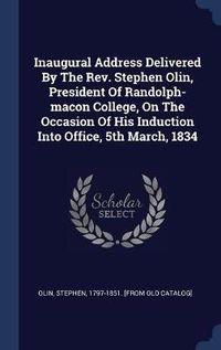 Cover image for Inaugural Address Delivered by the REV. Stephen Olin, President of Randolph-Macon College, on the Occasion of His Induction Into Office, 5th March, 1834