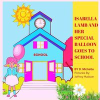 Cover image for Isabella Lamb and Her Special Balloon Goes to School: Picture Book About A Lamb Showing Love And Kindness With Her Special Balloon