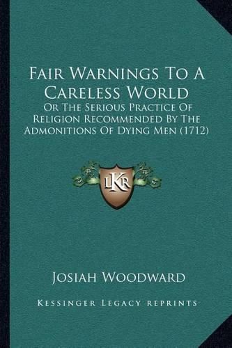 Fair Warnings to a Careless World: Or the Serious Practice of Religion Recommended by the Admonitions of Dying Men (1712)