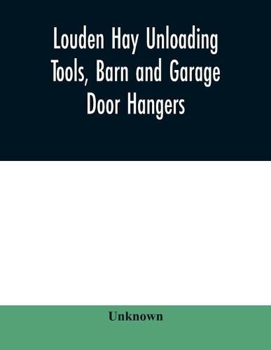 Cover image for Louden hay unloading tools, barn and garage door hangers, dairy barn equipment, litter, feed, merchandise, and milk can carriers, horse stable equipment, cupolas, ventilators, drains, etc., hardware specialties: general catalog no. 46