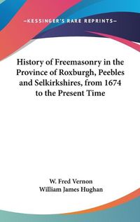 Cover image for History of Freemasonry in the Province of Roxburgh, Peebles and Selkirkshires, from 1674 to the Present Time