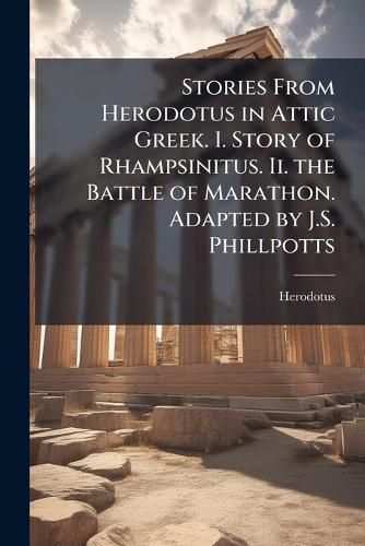Cover image for Stories From Herodotus in Attic Greek. I. Story of Rhampsinitus. Ii. the Battle of Marathon. Adapted by J.S. Phillpotts