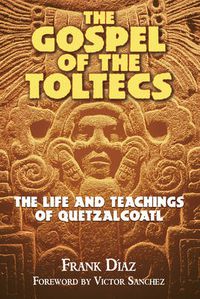 Cover image for The Gospel of the Toltecs: The Life and Teachings of Quetzalcoatl