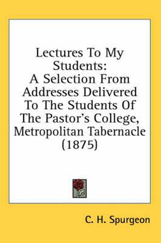 Cover image for Lectures to My Students: A Selection from Addresses Delivered to the Students of the Pastor's College, Metropolitan Tabernacle (1875)