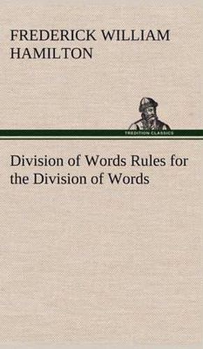 Division of Words Rules for the Division of Words at the Ends of Lines, with Remarks on Spelling, Syllabication and Pronunciation