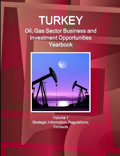 Cover image for Turkey Oil, Gas Sector Business and Investment Opportunities Yearbook Volume 1 Strategic Information, Regulations, Contacts