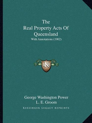 The Real Property Acts of Queensland the Real Property Acts of Queensland: With Annotations (1902) with Annotations (1902)