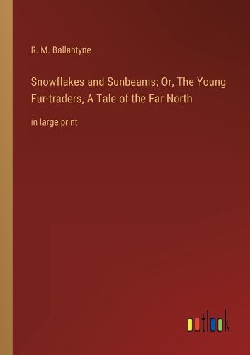 Cover image for Snowflakes and Sunbeams; Or, The Young Fur-traders, A Tale of the Far North