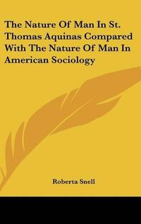 Cover image for The Nature of Man in St. Thomas Aquinas Compared with the Nature of Man in American Sociology