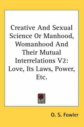 Creative and Sexual Science or Manhood, Womanhood and Their Mutual Interrelations V2: Love, Its Laws, Power, Etc.