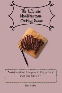 Cover image for The Ultimate Mediterranean Cooking Guide: Amazing Meat Recipes to Enjoy Your Diet and Stay Fit