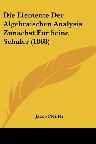 Cover image for Die Elemente Der Algebraischen Analysis Zunachst Fur Seine Schuler (1868)