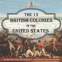 Cover image for The 13 British Colonies in the United States - US History for Kids Grade 3 Children's History Books