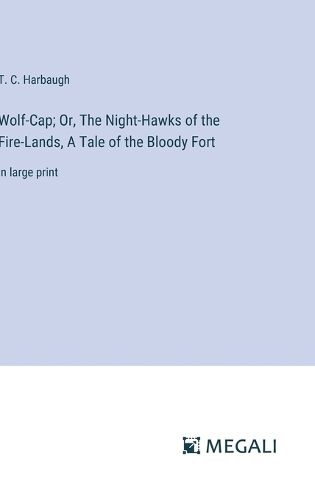 Cover image for Wolf-Cap; Or, The Night-Hawks of the Fire-Lands, A Tale of the Bloody Fort