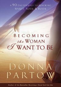 Cover image for Becoming the Woman I Want to Be - A 90-Day Journey to Renewing Spirit, Soul & Body