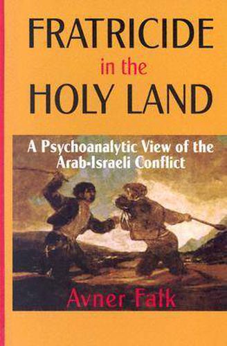 Fratricide in the Holy Land: A Psychoanalytic View of the Arab-Israeli Conflict