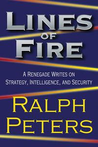 Cover image for Lines of Fire: A Renegade Writes on Strategy, Intelligence, and Security