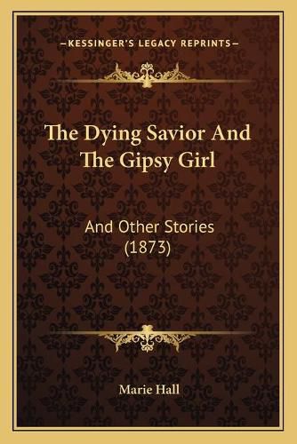 The Dying Savior and the Gipsy Girl: And Other Stories (1873)