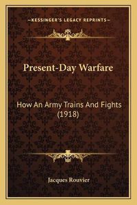 Cover image for Present-Day Warfare: How an Army Trains and Fights (1918)