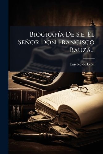 Cover image for Biografia De S.e. El Senor Don Francisco Bauza...