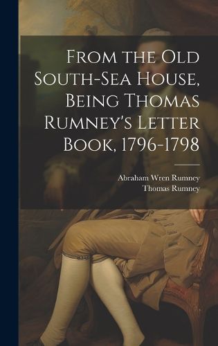Cover image for From the old South-Sea House, Being Thomas Rumney's Letter Book, 1796-1798