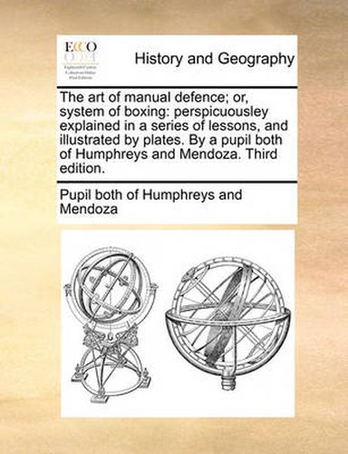 Cover image for The Art of Manual Defence; Or, System of Boxing: Perspicuousley Explained in a Series of Lessons, and Illustrated by Plates. by a Pupil Both of Humphreys and Mendoza. Third Edition.