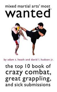 Cover image for Mixed Martial Arts' Most Wanted: The Top 10 Book of Crazy Combat, Great Grappling, and Sick Submissions