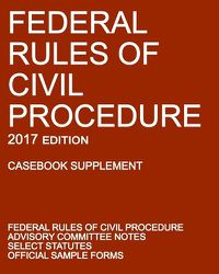 Cover image for Federal Rules of Civil Procedure; 2017 Edition (Casebook Supplement): With Advisory Committee Notes, Select Statutes, and Official Forms