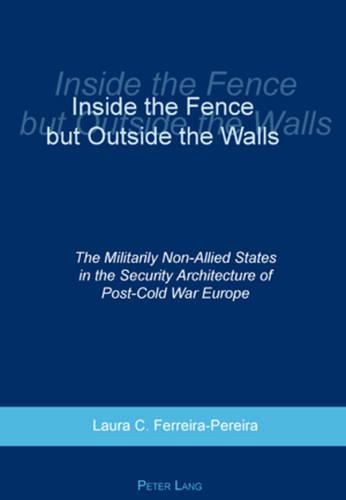 Cover image for Inside the Fence But Outside the Walls: The Militarily Non-Allied States in the Security Architecture of Post-Cold War Europe