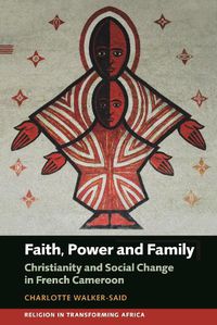 Cover image for Faith, Power and Family: Christianity and Social Change in French Cameroon