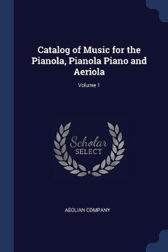 Cover image for Catalog of Music for the Pianola, Pianola Piano and Aeriola; Volume 1