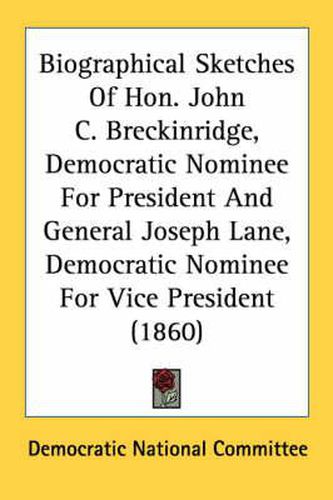 Cover image for Biographical Sketches of Hon. John C. Breckinridge, Democratic Nominee for President and General Joseph Lane, Democratic Nominee for Vice President (1860)