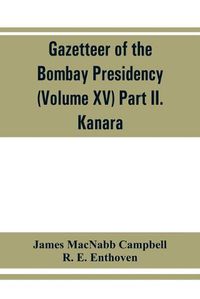 Cover image for Gazetteer of the Bombay Presidency (Volume XV) Part II. Kanara