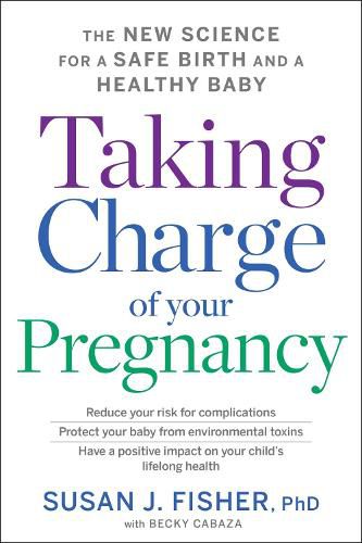 Taking Charge of Your Pregnancy: The New Science for a Safe Birth and a Healthy Baby