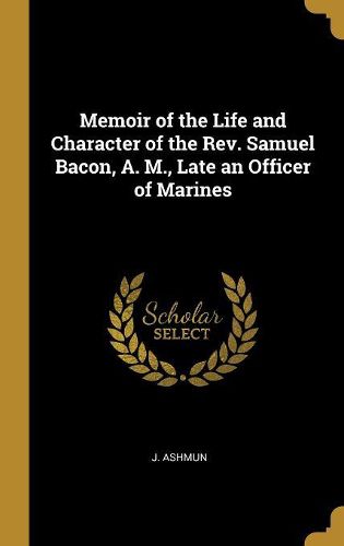 Cover image for Memoir of the Life and Character of the Rev. Samuel Bacon, A. M., Late an Officer of Marines