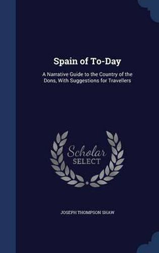 Spain of To-Day: A Narrative Guide to the Country of the Dons, with Suggestions for Travellers