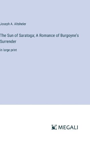 Cover image for The Sun of Saratoga; A Romance of Burgoyne's Surrender