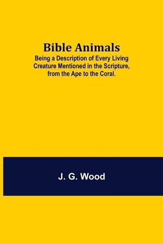 Cover image for Bible Animals; Being a Description of Every Living Creature Mentioned in the Scripture, from the Ape to the Coral.