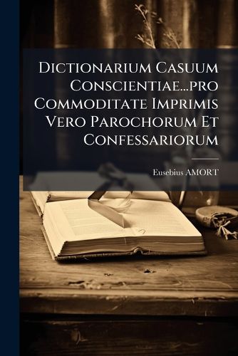 Cover image for Dictionarium Casuum Conscientiae...pro Commoditate Imprimis Vero Parochorum Et Confessariorum