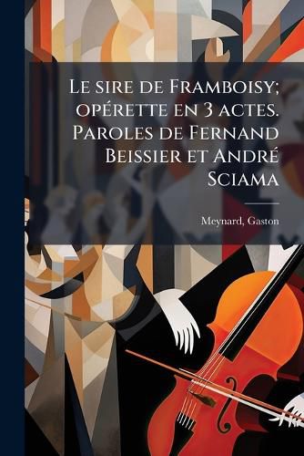 Cover image for Le Sire de Framboisy; Op Rette En 3 Actes. Paroles de Fernand Beissier Et Andr Sciama