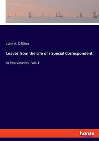 Cover image for Leaves from the Life of a Special Correspondent: in Two Volumes - Vol. 1