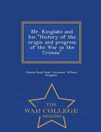 Cover image for Mr. Kinglake and His History of the Origin and Progress of the War in the Crimea - War College Series