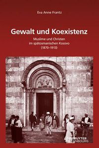 Cover image for Gewalt Und Koexistenz: Muslime Und Christen Im Spatosmanischen Kosovo (1870-1913)