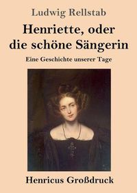 Cover image for Henriette, oder die schoene Sangerin (Grossdruck): Eine Geschichte unserer Tage