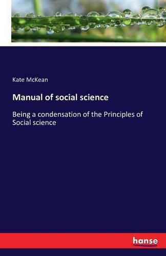 Cover image for Manual of social science: Being a condensation of the Principles of Social science