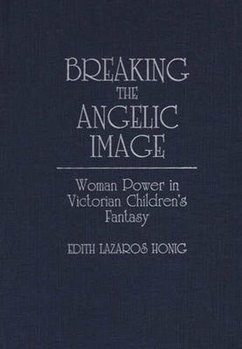 Cover image for Breaking the Angelic Image: Woman Power in Victorian Children's Fantasy