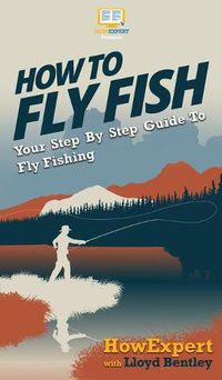 Cover image for How to Fly Fish: Your Step By Step Guide To Fly Fishing